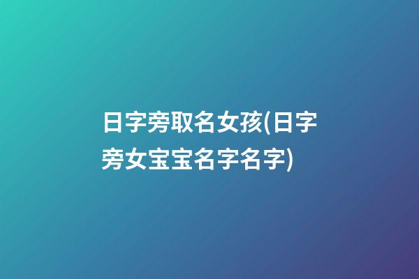 日字旁取名女孩(日字旁女宝宝名字名字)