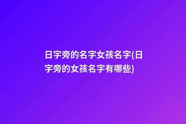 日字旁的名字女孩名字(日字旁的女孩名字有哪些)