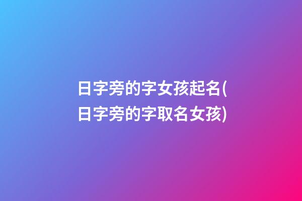 日字旁的字女孩起名(日字旁的字取名女孩)