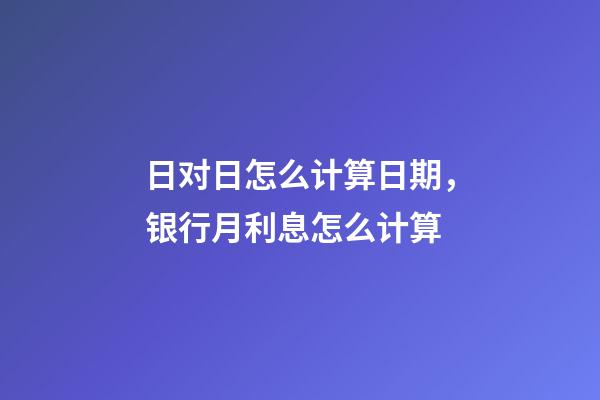 日对日怎么计算日期，银行月利息怎么计算-第1张-观点-玄机派