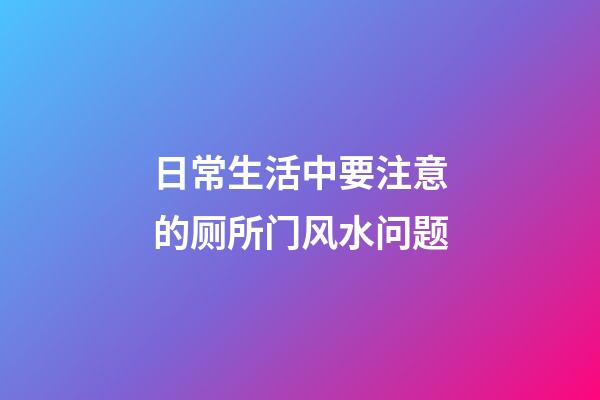 日常生活中要注意的厕所门风水问题