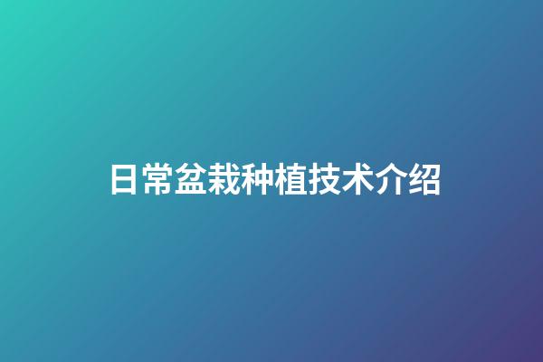 日常盆栽种植技术介绍
