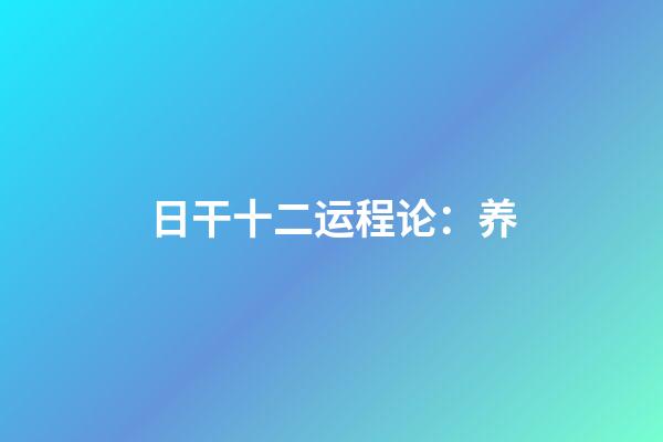 日干十二运程论：养