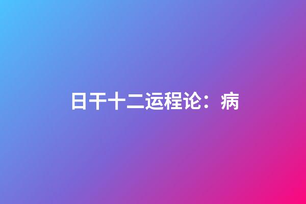 日干十二运程论：病