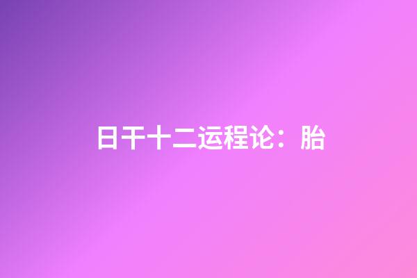 日干十二运程论：胎