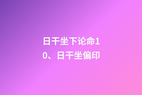 日干坐下论命10、日干坐偏印