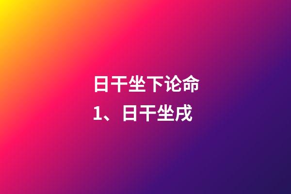日干坐下论命1、日干坐戌