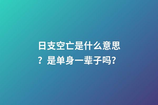 日支空亡是什么意思？是单身一辈子吗？