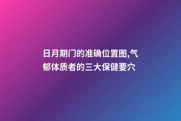 日月期门的准确位置图,气郁体质者的三大保健要穴-第1张-观点-玄机派