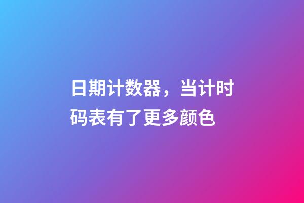日期计数器，当计时码表有了更多颜色-第1张-观点-玄机派