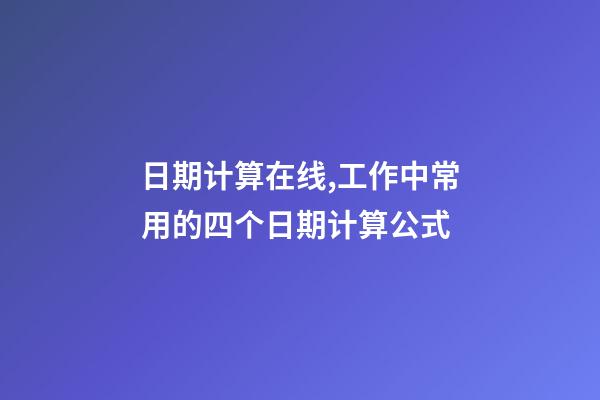 日期计算在线,工作中常用的四个日期计算公式-第1张-观点-玄机派