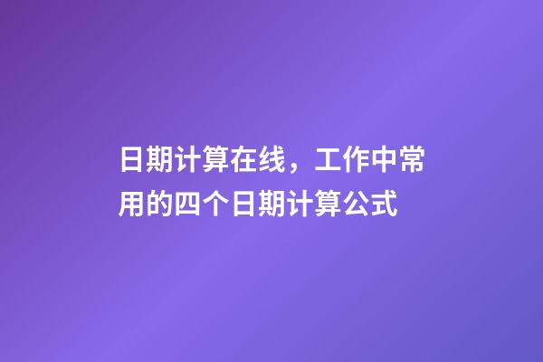 日期计算在线，工作中常用的四个日期计算公式-第1张-观点-玄机派