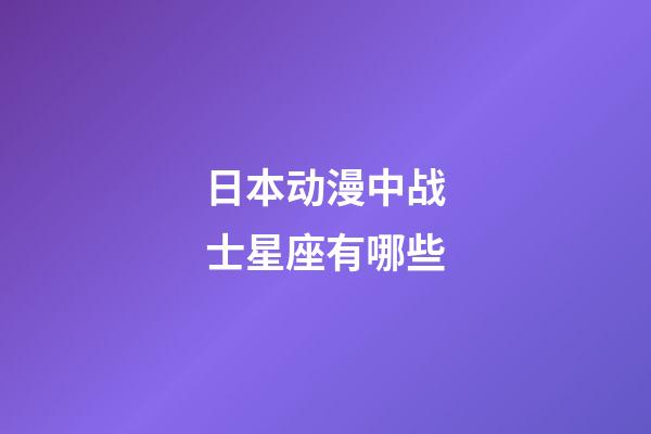 日本动漫中战士星座有哪些-第1张-星座运势-玄机派