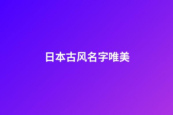 日本古风名字唯美(日本的古风)-第1张-宝宝起名-玄机派