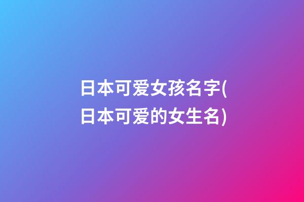 日本可爱女孩名字(日本可爱的女生名)