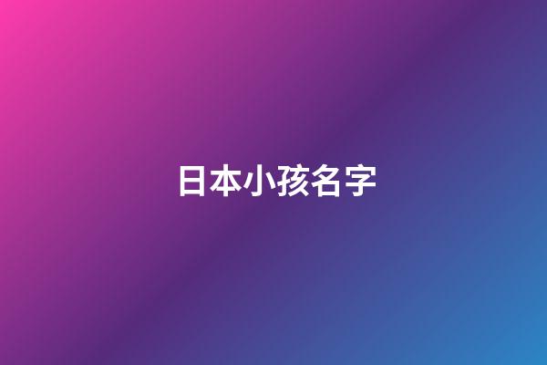 日本小孩名字(日本人小孩子小名)-第1张-宝宝起名-玄机派