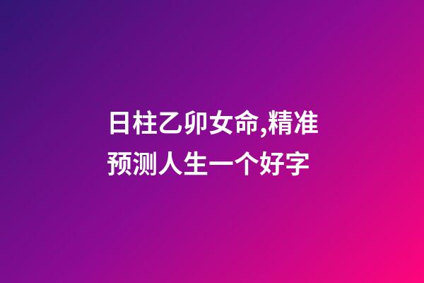 日柱乙卯女命,精准预测人生一个好字-第1张-观点-玄机派