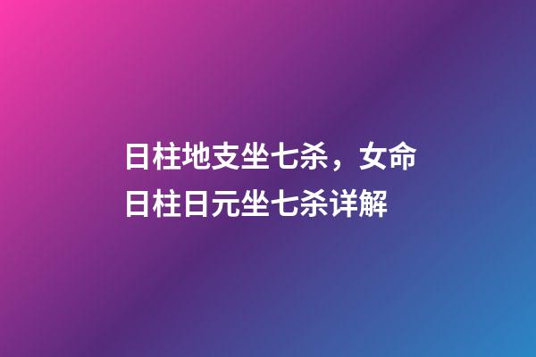 日柱地支坐七杀，女命日柱日元坐七杀详解