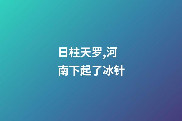 日柱天罗,河南下起了冰针-第1张-观点-玄机派