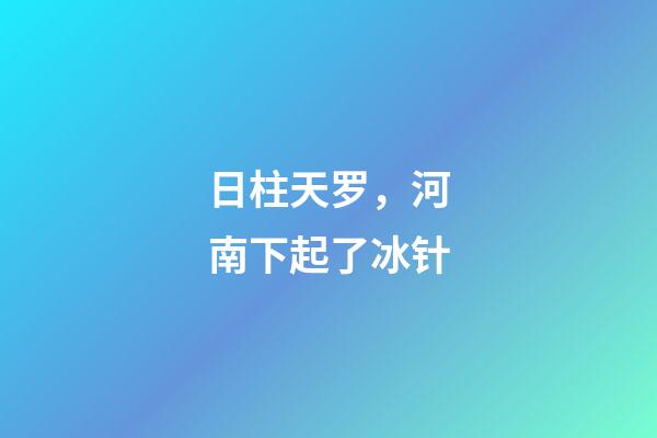 日柱天罗，河南下起了冰针-第1张-观点-玄机派