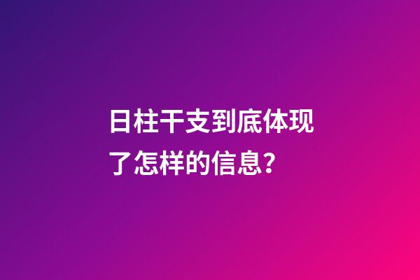 日柱干支到底体现了怎样的信息？
