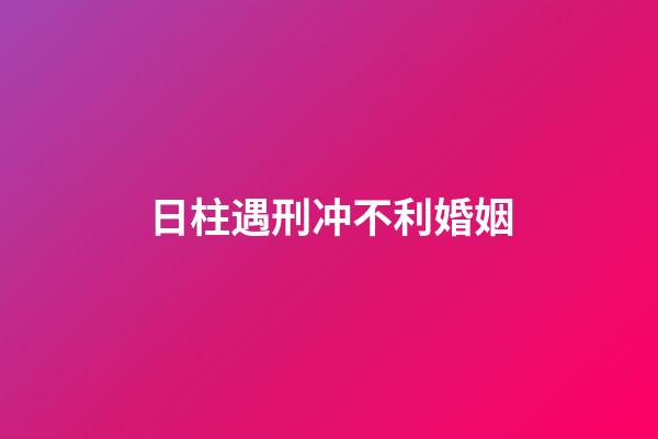 日柱遇刑冲不利婚姻