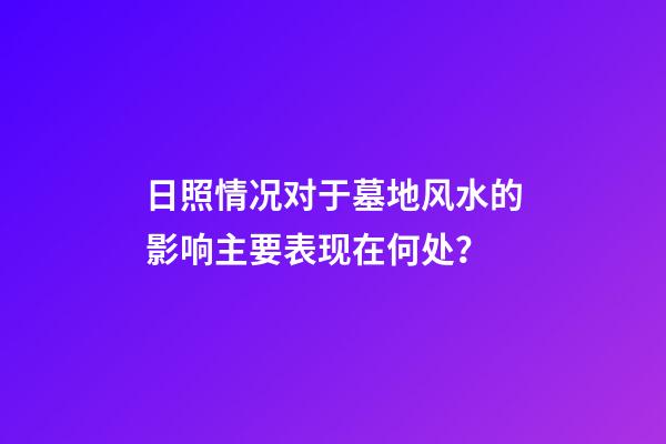 日照情况对于墓地风水的影响主要表现在何处？