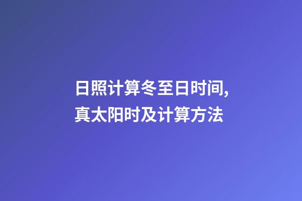 日照计算冬至日时间,真太阳时及计算方法-第1张-观点-玄机派