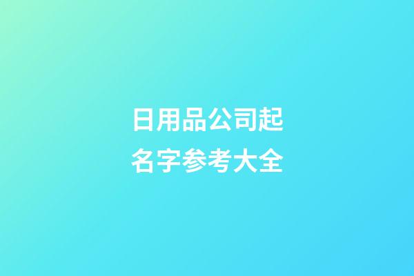 日用品公司起名字参考大全-第1张-公司起名-玄机派
