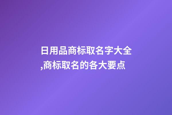 日用品商标取名字大全,商标取名的各大要点-第1张-商标起名-玄机派