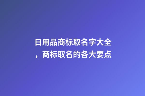 日用品商标取名字大全，商标取名的各大要点-第1张-商标起名-玄机派