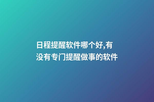 日程提醒软件哪个好,有没有专门提醒做事的软件-第1张-观点-玄机派