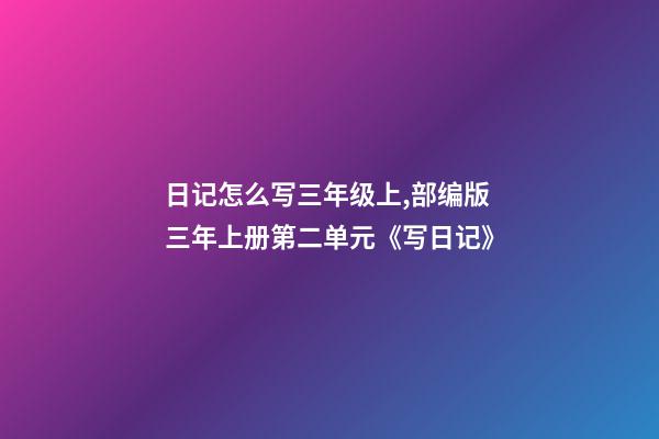 日记怎么写三年级上,部编版三年上册第二单元《写日记》(写作指导、范文评语、课件)-第1张-观点-玄机派
