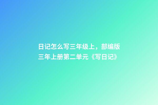 日记怎么写三年级上，部编版三年上册第二单元《写日记》(写作指导、范文评语、课件)-第1张-观点-玄机派