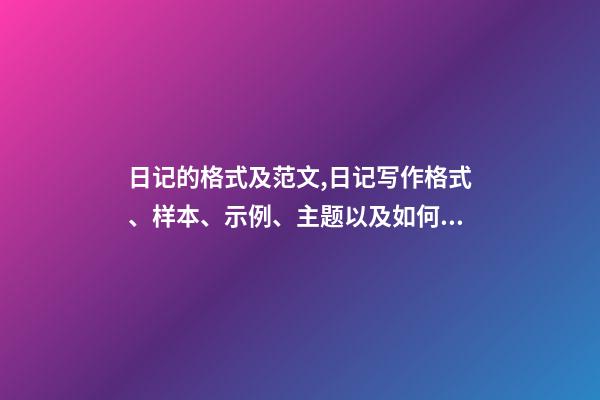 日记的格式及范文,日记写作格式、样本、示例、主题以及如何写日记-第1张-观点-玄机派