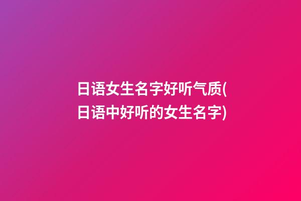 日语女生名字好听气质(日语中好听的女生名字)