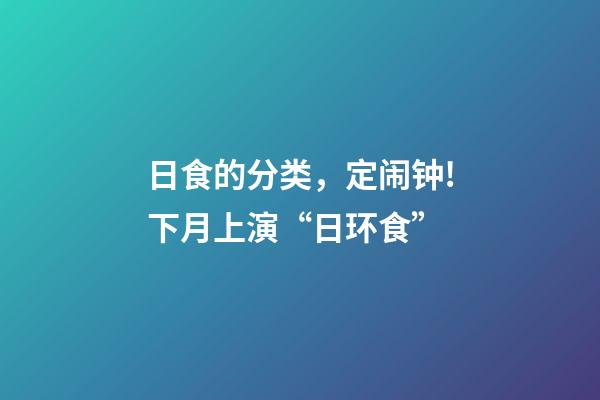 日食的分类，定闹钟!下月上演“日环食”-第1张-观点-玄机派