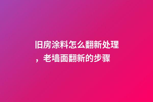 旧房涂料怎么翻新处理，老墙面翻新的步骤-第1张-观点-玄机派