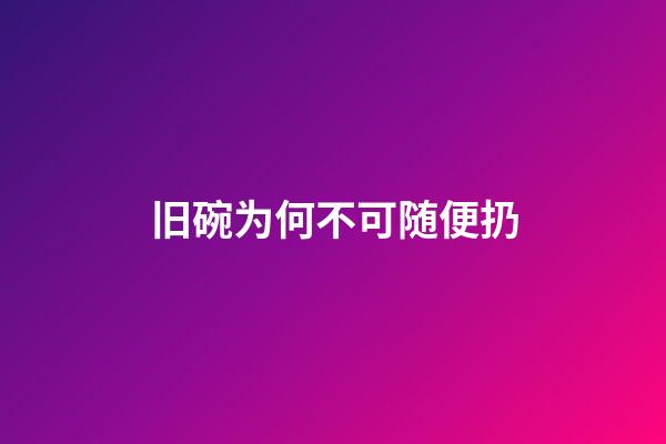 旧碗为何不可随便扔