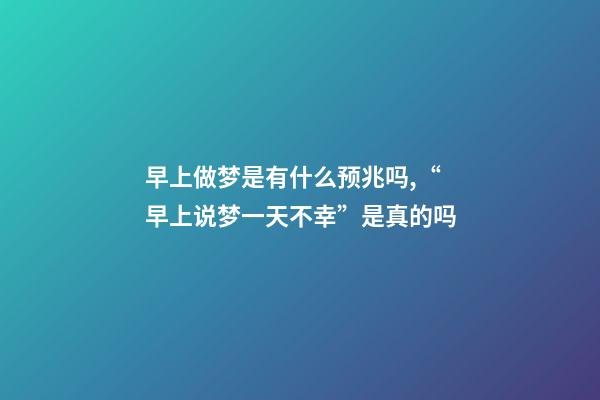 早上做梦是有什么预兆吗,“早上说梦一天不幸”是真的吗-第1张-观点-玄机派