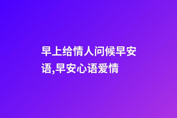 早上给情人问候早安语,早安心语爱情-第1张-观点-玄机派