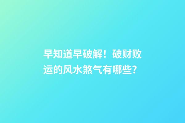 早知道早破解！破财败运的风水煞气有哪些？