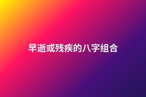 早逝或残疾的八字组合