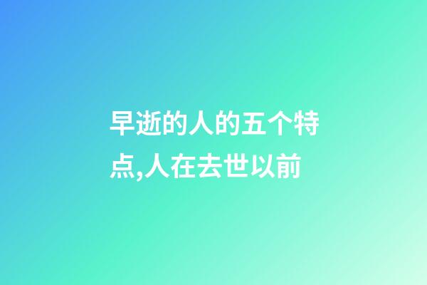 早逝的人的五个特点,人在去世以前-第1张-观点-玄机派