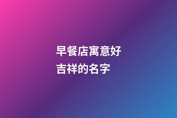 早餐店寓意好吉祥的名字