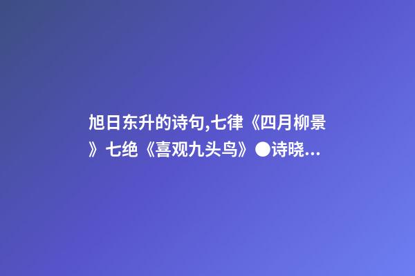 旭日东升的诗句,七律《四月柳景》七绝《喜观九头鸟》●诗晓言-第1张-观点-玄机派
