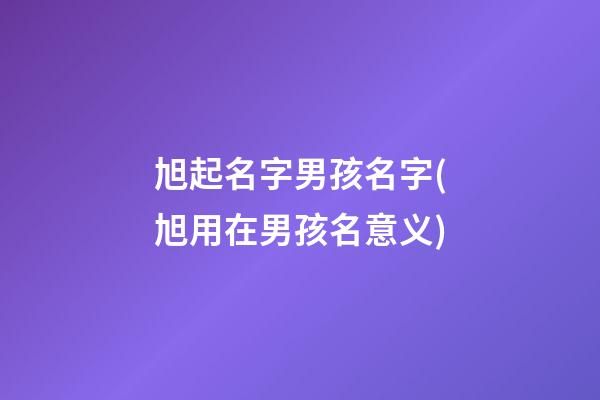 旭起名字男孩名字(旭用在男孩名意义)