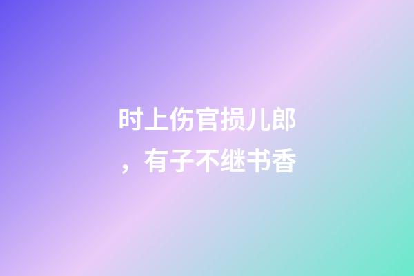 时上伤官损儿郎，有子不继书香
