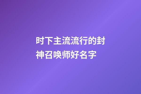 时下主流流行的封神召唤师好名字