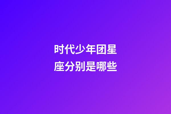 时代少年团星座分别是哪些-第1张-星座运势-玄机派